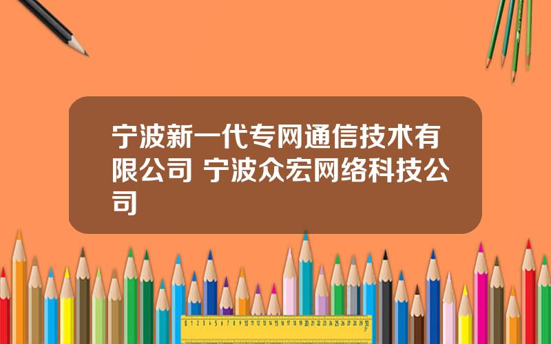 宁波新一代专网通信技术有限公司 宁波众宏网络科技公司